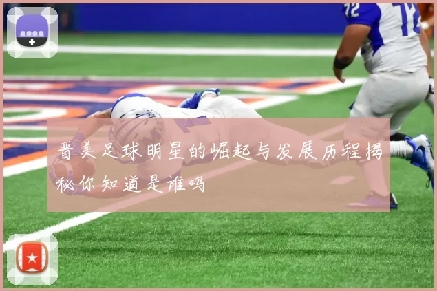 晋美足球明星的崛起与发展历程揭秘你知道是谁吗