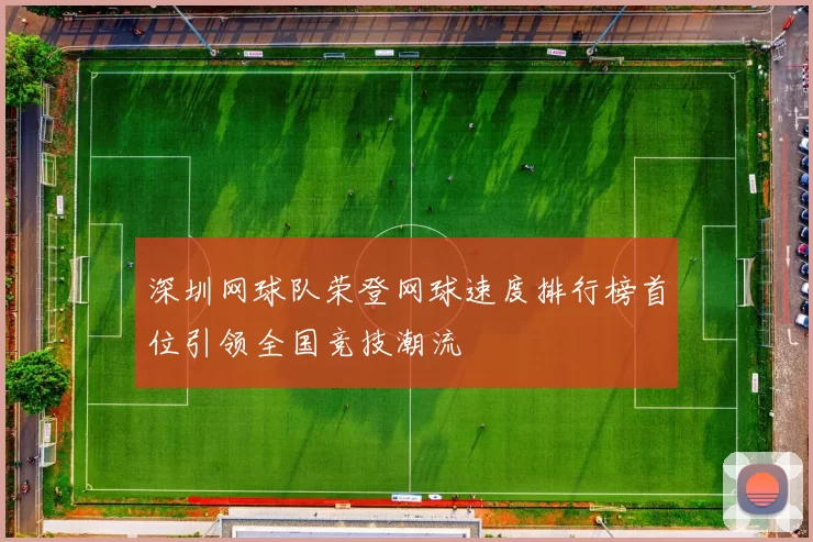 深圳网球队荣登网球速度排行榜首位引领全国竞技潮流