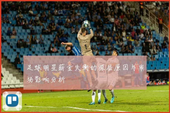 足球明星薪金失衡的深层原因与市场影响分析