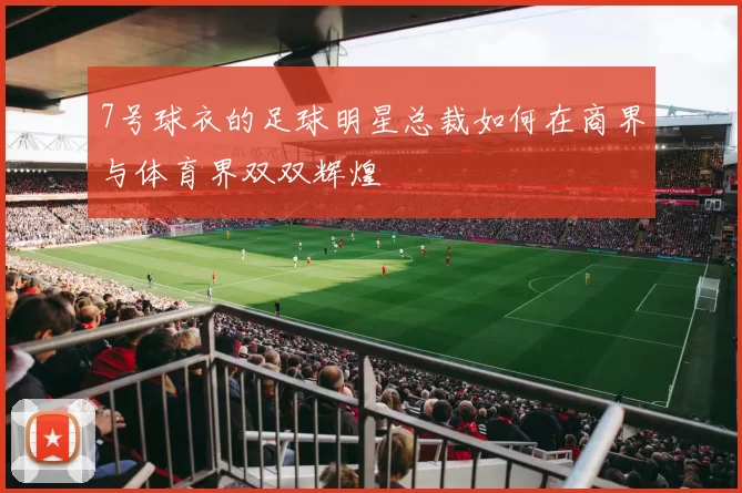 7号球衣的足球明星总裁如何在商界与体育界双双辉煌