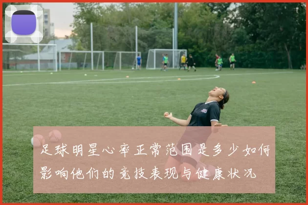 足球明星心率正常范围是多少如何影响他们的竞技表现与健康状况