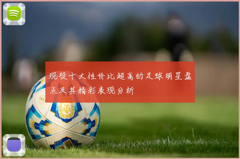 现役十大性价比超高的足球明星盘点及其精彩表现分析