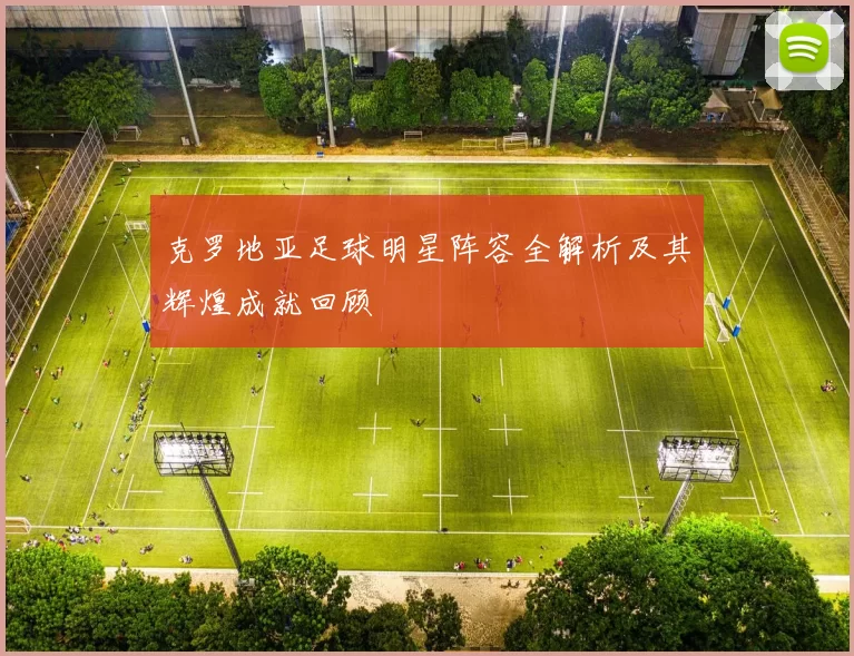 克罗地亚足球明星阵容全解析及其辉煌成就回顾