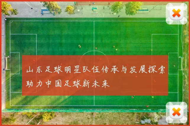 山东足球明星队伍传承与发展探索助力中国足球新未来