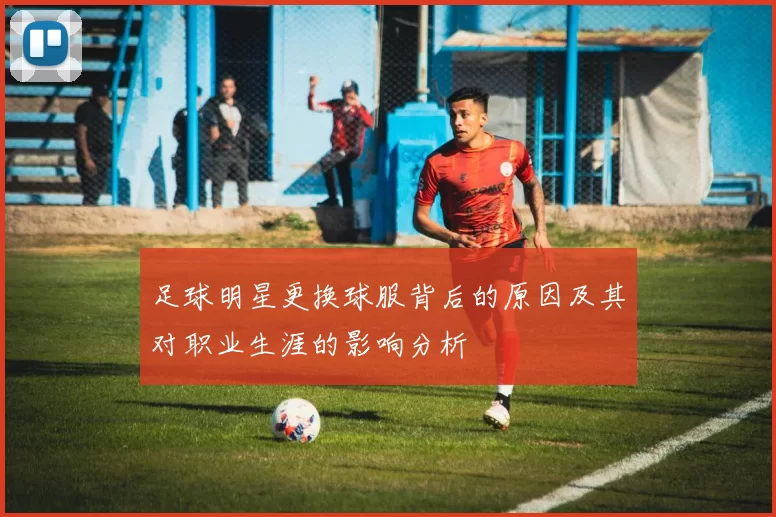 足球明星更换球服背后的原因及其对职业生涯的影响分析